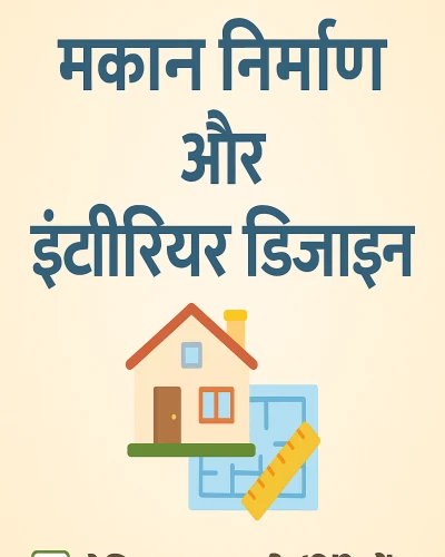 मकान निर्माण और इंटीरियर डिज़ाइन की पूरी जानकारी – घर बनाते समय इन बातों का रखें ध्यान